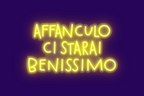 AFFANCULO CI STARAI BENISSIMO