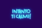INTANTO TI CALMI!