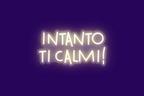 INTANTO TI CALMI!
