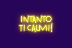 INTANTO TI CALMI!