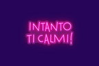 INTANTO TI CALMI!