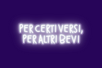 PER CERTI VERSI, PER ALTRI BEVI