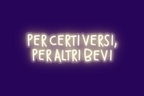 PER CERTI VERSI, PER ALTRI BEVI