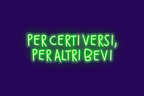 PER CERTI VERSI, PER ALTRI BEVI